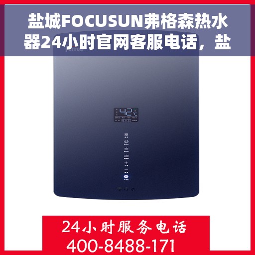 盐城FOCUSUN弗格森热水器24小时官网客服电话，盐城FOCUSUN弗格森热水器全天候官方客服热线