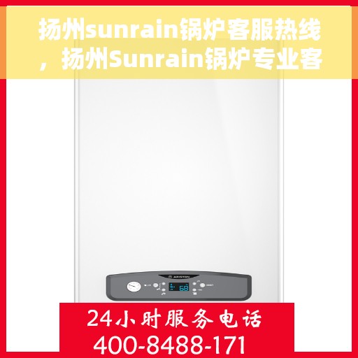 扬州sunrain锅炉客服热线，扬州Sunrain锅炉专业客服热线，贴心服务，为您解答一切锅炉问题。