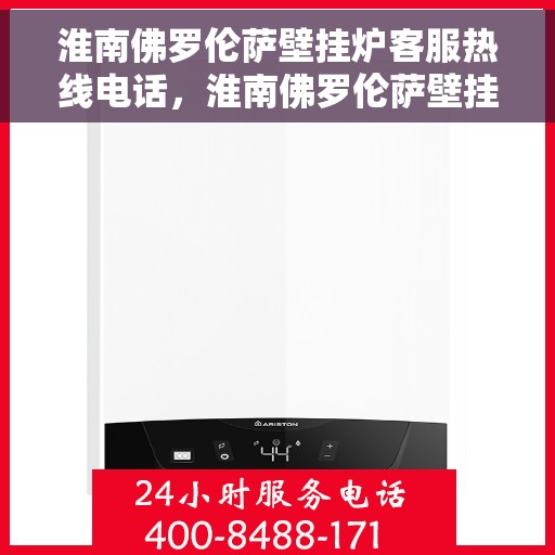 淮南佛罗伦萨壁挂炉客服热线电话，淮南佛罗伦萨壁挂炉客户服务热线电话解析及指南