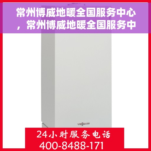 常州博威地暖全国服务中心，常州博威地暖全国服务中心，专业品质，服务无忧！