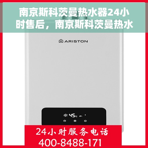 南京斯科茨曼热水器24小时售后，南京斯科茨曼热水器全天候售后服务保障
