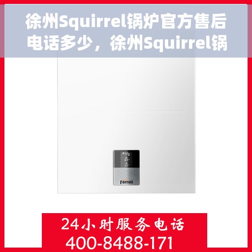 徐州Squirrel锅炉官方售后电话多少，徐州Squirrel锅炉官方售后电话及维修服务指南