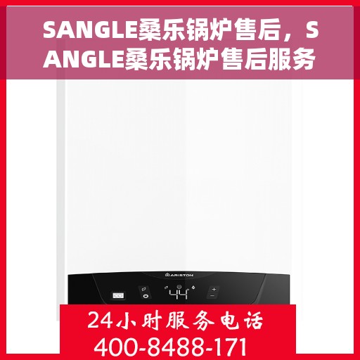 SANGLE桑乐锅炉售后，SANGLE桑乐锅炉售后服务详解