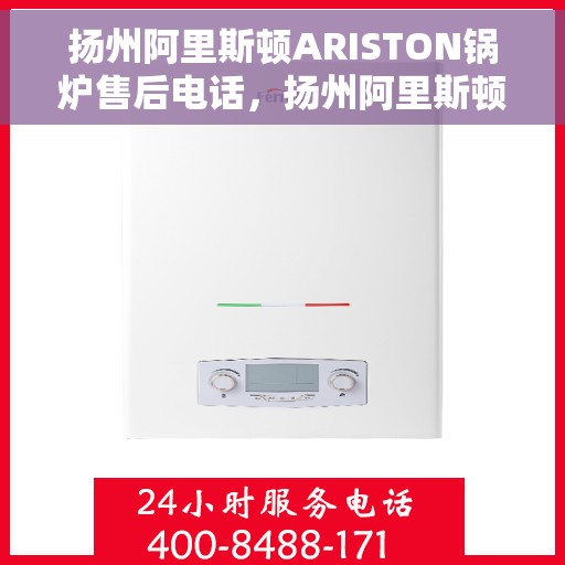 扬州阿里斯顿ARISTON锅炉售后电话,扬州阿里斯顿ARISTON锅炉售后服务热线及电话全攻略 扬州阿里斯顿ARISTON锅炉售后电话,扬州阿里斯顿ARISTON锅炉售后服务热线及电话全攻略