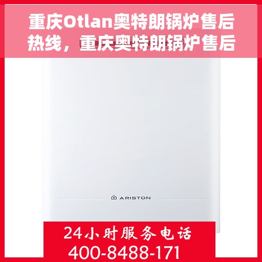 重庆Otlan奥特朗锅炉售后热线，重庆奥特朗锅炉售后热线及维修服务指南