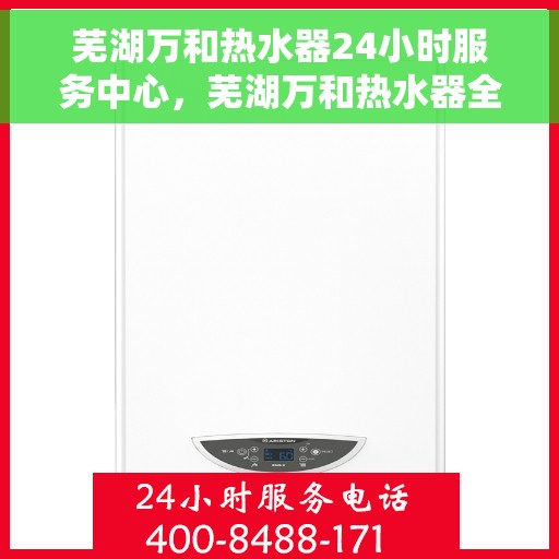 芜湖万和热水器24小时服务中心，芜湖万和热水器全天候服务中心，专业维修，温暖不间断