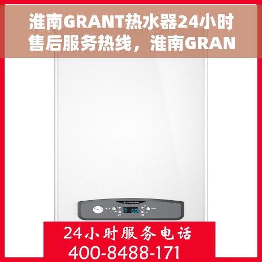 淮南GRANT热水器24小时售后服务热线，淮南GRANT热水器全天候售后服务热线，贴心关怀温暖您的生活