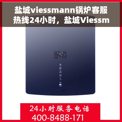 盐城viessmann锅炉客服热线24小时，盐城Viessmann锅炉全天候客服热线，专业解答，温暖服务不打烊