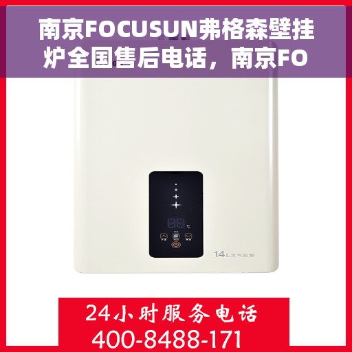 南京FOCUSUN弗格森壁挂炉全国售后电话，南京FOCUSUN弗格森壁挂炉全国售后电话及维修服务指南