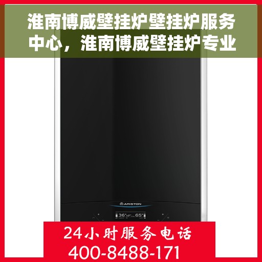 淮南博威壁挂炉壁挂炉服务中心，淮南博威壁挂炉专业服务中心，全方位壁挂炉维护与保障