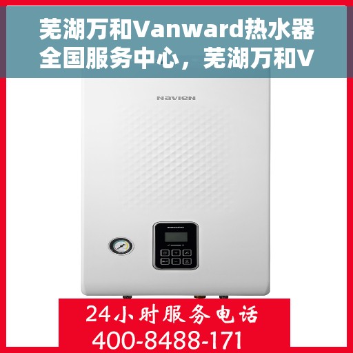 芜湖万和Vanward热水器全国服务中心，芜湖万和Vanward热水器全国服务中心，专业维修与贴心服务