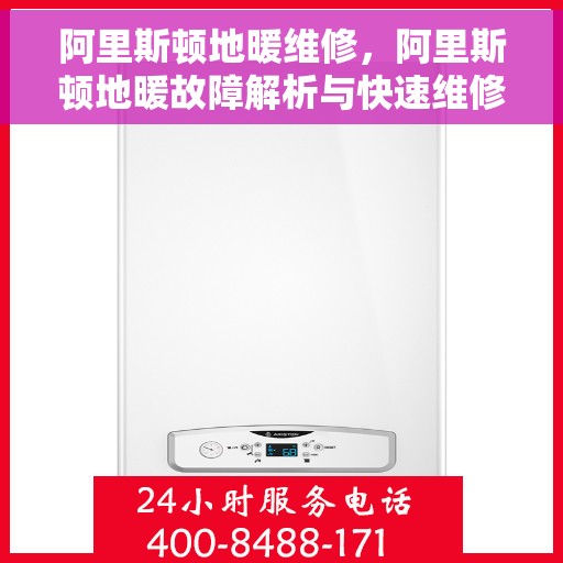 阿里斯顿地暖维修，阿里斯顿地暖故障解析与快速维修指南