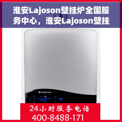 淮安Lajoson壁挂炉全国服务中心，淮安Lajoson壁挂炉全国服务中心，专业维修与贴心服务一体化平台