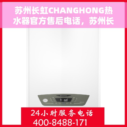 苏州长虹CHANGHONG热水器官方售后电话，苏州长虹CHANGHONG热水器售后官方联系电话服务保障专线