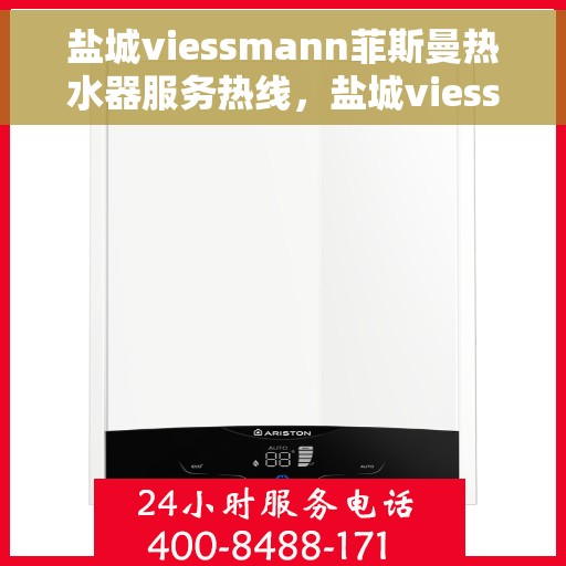 盐城viessmann菲斯曼热水器服务热线，盐城viessmann菲斯曼热水器服务热线，专业维修与售后支持一站式解决！