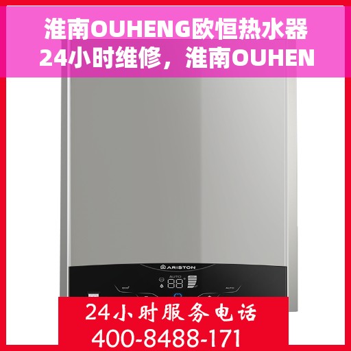 淮南OUHENG欧恒热水器24小时维修，淮南OUHENG欧恒热水器全天候24小时专业维修服务