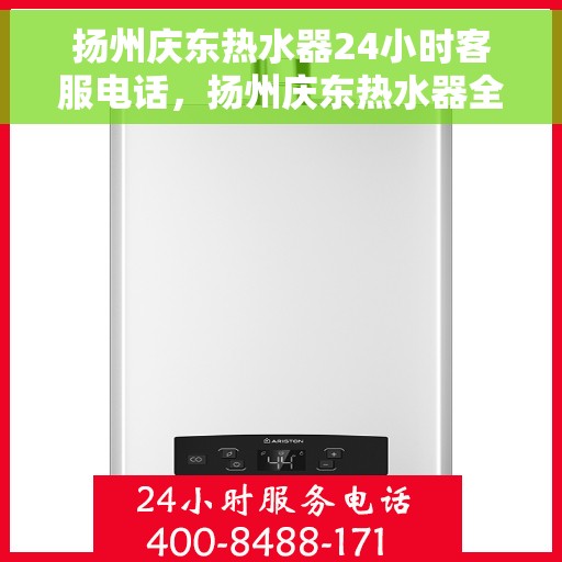 扬州庆东热水器24小时客服电话，扬州庆东热水器全天候客服热线，贴心服务随时在线