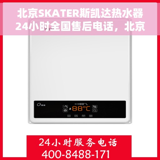 北京SKATER斯凯达热水器24小时全国售后电话，北京SKATER斯凯达热水器全天候全国售后热线电话服务保障