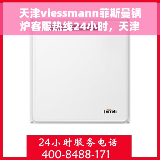 天津viessmann菲斯曼锅炉客服热线24小时，天津VIESSMANN菲斯曼锅炉全天候客服热线支持