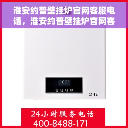 淮安约普壁挂炉官网客服电话，淮安约普壁挂炉官网客服热线及售后支持服务电话