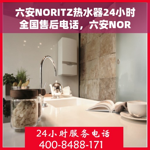 六安NORITZ热水器24小时全国售后电话，六安NORITZ热水器全天候全国售后服务热线电话
