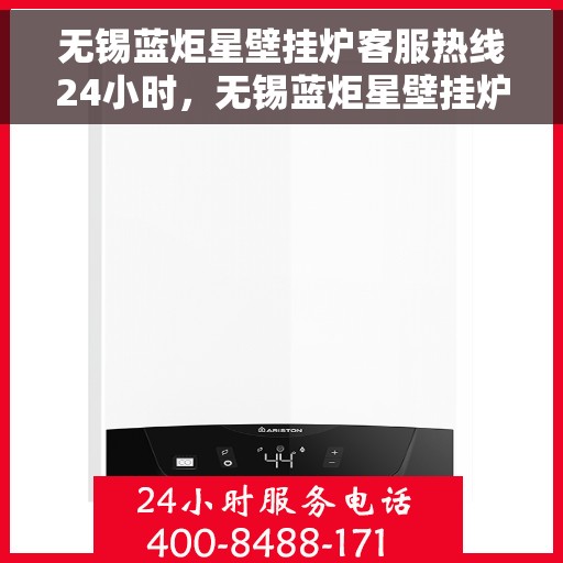 无锡蓝炬星壁挂炉客服热线24小时，无锡蓝炬星壁挂炉全天候客服热线，温暖服务不打烊