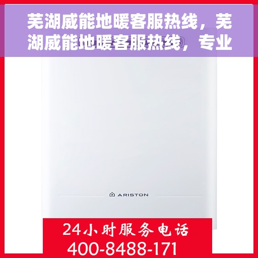 芜湖威能地暖客服热线，芜湖威能地暖客服热线，专业解答，温暖您的生活