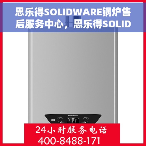 思乐得SOLIDWARE锅炉售后服务中心，思乐得SOLIDWARE锅炉售后服务中心，专业维护与全方位服务体验