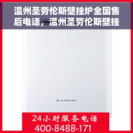 温州圣劳伦斯壁挂炉全国售后电话，温州圣劳伦斯壁挂炉售后服务热线及电话全攻略