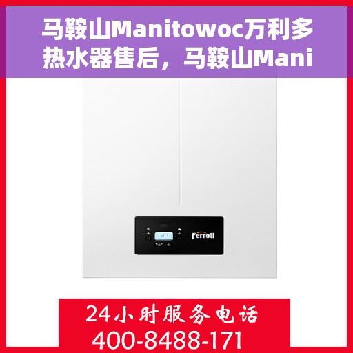 马鞍山Manitowoc万利多热水器售后，马鞍山Manitowoc万利多热水器售后服务解析