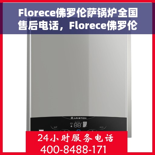 Florece佛罗伦萨锅炉全国售后电话，Florece佛罗伦萨锅炉全国售后服务热线，专业解决您的锅炉问题