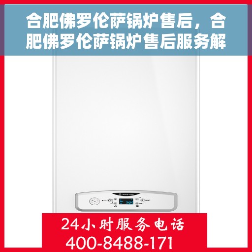 合肥佛罗伦萨锅炉售后，合肥佛罗伦萨锅炉售后服务解析