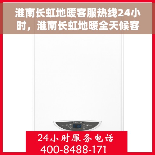 淮南长虹地暖客服热线24小时，淮南长虹地暖全天候客服热线，贴心服务，温暖不停歇