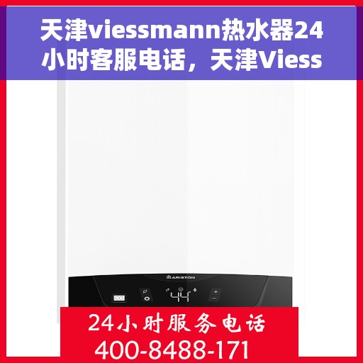 天津viessmann热水器24小时客服电话，天津Viessmann热水器全天候客服热线，专业解答与快速服务保障