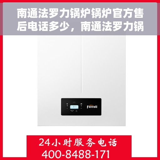 南通法罗力锅炉锅炉官方售后电话多少，南通法罗力锅炉官方售后联系电话公布