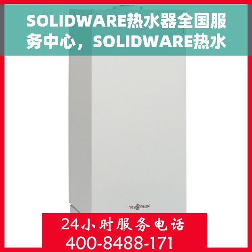 SOLIDWARE热水器全国服务中心，SOLIDWARE热水器全国服务热线及售后保障中心