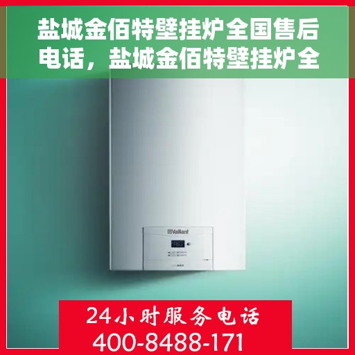 盐城金佰特壁挂炉全国售后电话，盐城金佰特壁挂炉全国售后电话及售后服务解析