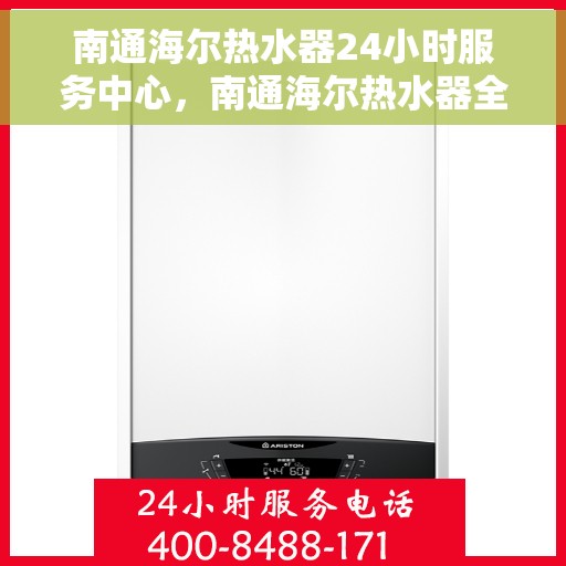 南通海尔热水器24小时服务中心，南通海尔热水器全天候专业服务中心