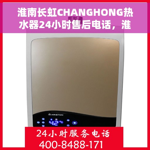 淮南长虹CHANGHONG热水器24小时售后电话，淮南长虹CHANGHONG热水器全天候售后热线服务支持