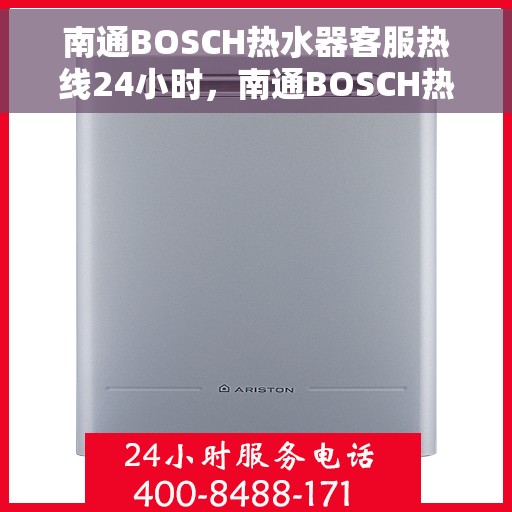 南通BOSCH热水器客服热线24小时，南通BOSCH热水器全天候客服热线，贴心服务不打烊