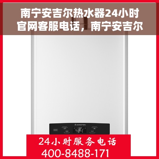 南宁安吉尔热水器24小时官网客服电话，南宁安吉尔热水器全天候官方客服热线，贴心服务，随时解答您的疑问。