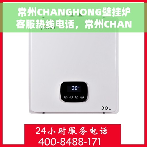 常州CHANGHONG壁挂炉客服热线电话，常州CHANGHONG壁挂炉客服热线全攻略，专业解答，贴心服务