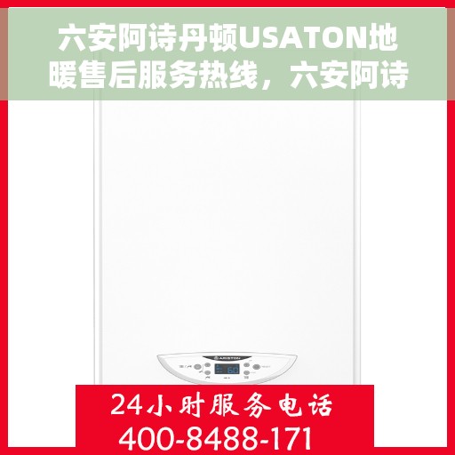 六安阿诗丹顿USATON地暖售后服务热线，六安阿诗丹顿USATON地暖售后服务热线，专业解决您的地暖问题，贴心服务温暖您的家。