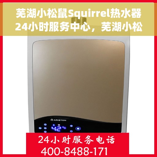 芜湖小松鼠Squirrel热水器24小时服务中心，芜湖小松鼠Squirrel热水器全天候无忧服务