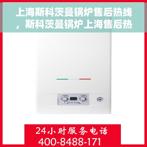上海斯科茨曼锅炉售后热线，斯科茨曼锅炉上海售后热线，专业维修与技术支持服务团队