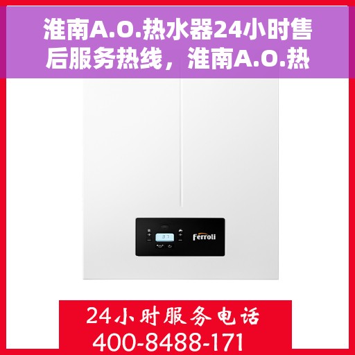 淮南A.O.热水器24小时售后服务热线，淮南A.O.热水器全天候售后服务热线，贴心服务随时在线
