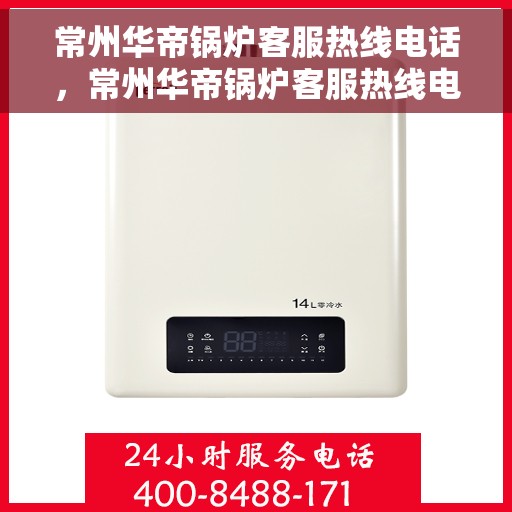常州华帝锅炉客服热线电话，常州华帝锅炉客服热线电话一览，专业团队为您解答疑问！