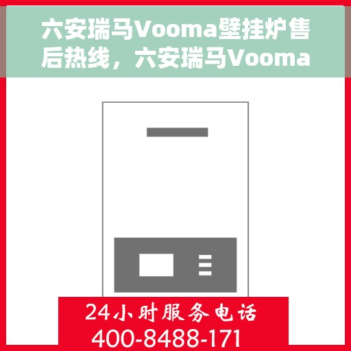 六安瑞马Vooma壁挂炉售后热线，六安瑞马Vooma壁挂炉售后服务热线及维修指南