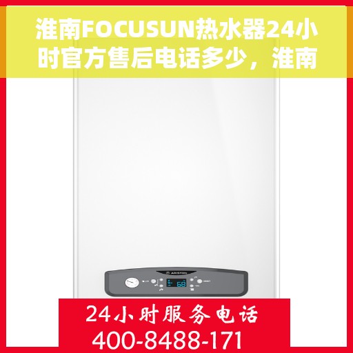淮南FOCUSUN热水器24小时官方售后电话多少，淮南FOCUSUN热水器全天候官方售后热线服务解析