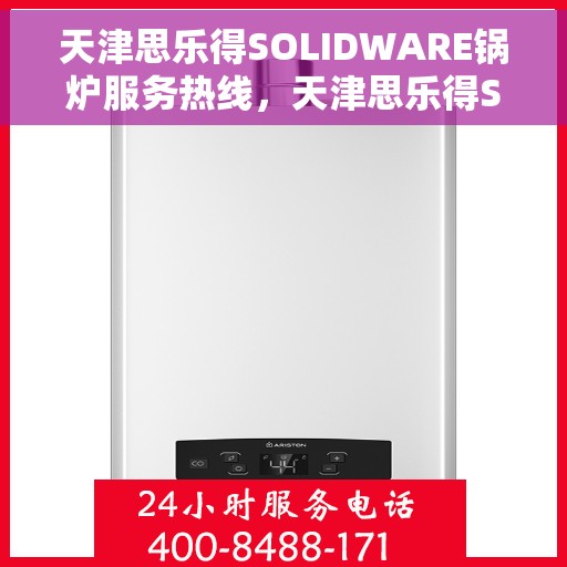 天津思乐得SOLIDWARE锅炉服务热线，天津思乐得SOLIDWARE锅炉服务热线，专业解决您的锅炉问题，一站式服务热线揭秘